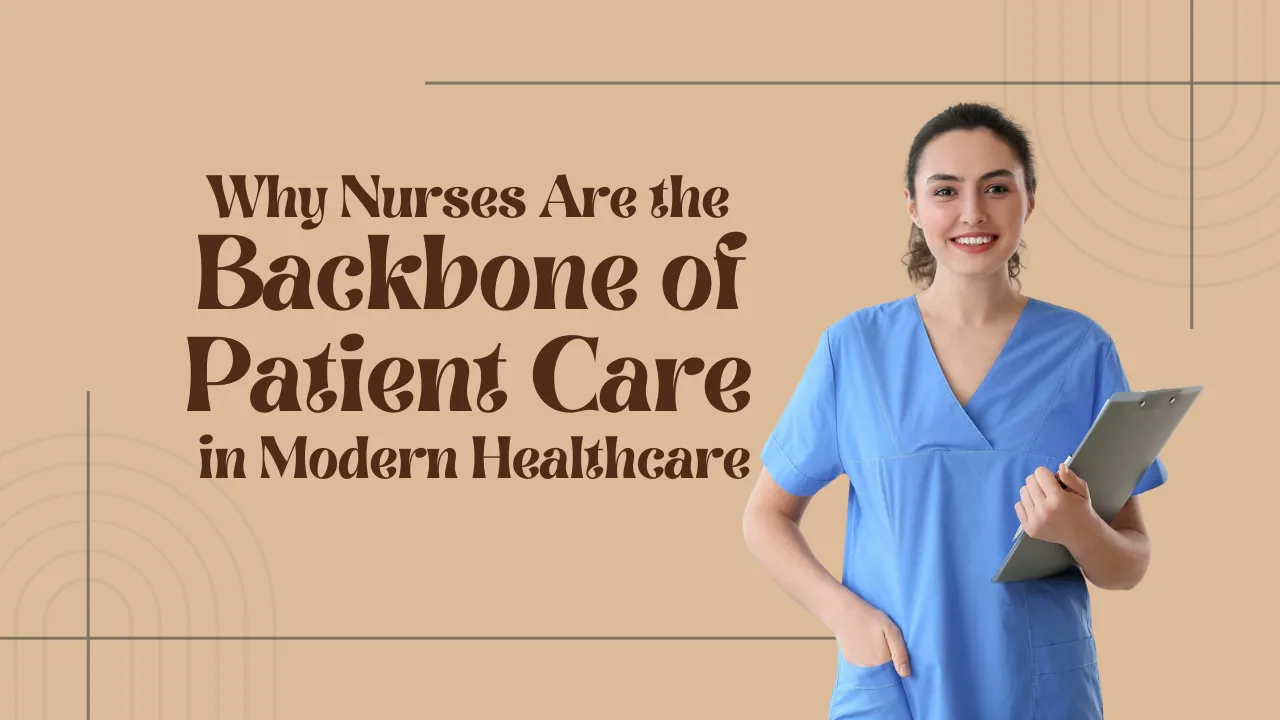 Why Nurses Are the Backbone of Patient Care in Modern Healthcare